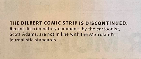 Photo of the spot in the print edition of today's Hamilton Spectator where the Dilbert strip is normally published. The text reads, 'The Dilbert comic strip is discontinued. Recent discriminatory comments by the cartoonist, Scott Adams, are not in line with the Metroland's journalistic standards.'